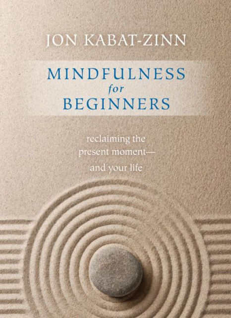 Mindfulness for Beginners : Reclaiming the Present Moment – and Your Life, Jon Kabat-Zinn