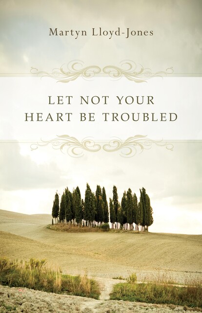 Let Not Your Heart Be Troubled (Foreword by Elizabeth Catherwood and Ann Beatt), Martyn Lloyd-Jones