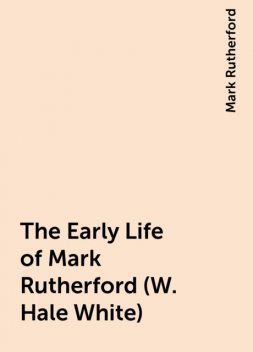 The Early Life of Mark Rutherford (W. Hale White), Mark Rutherford