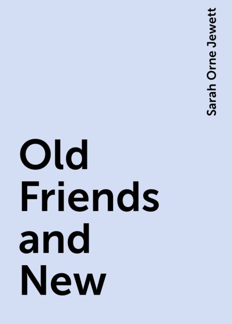 Old Friends and New, Sarah Orne Jewett