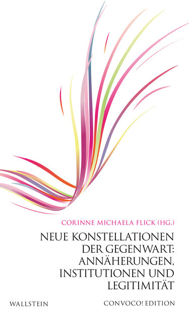 Neue Konstellationen der Gegenwart: Annäherungen, Institutionen und Legitimität, Corinne Michaela Flick