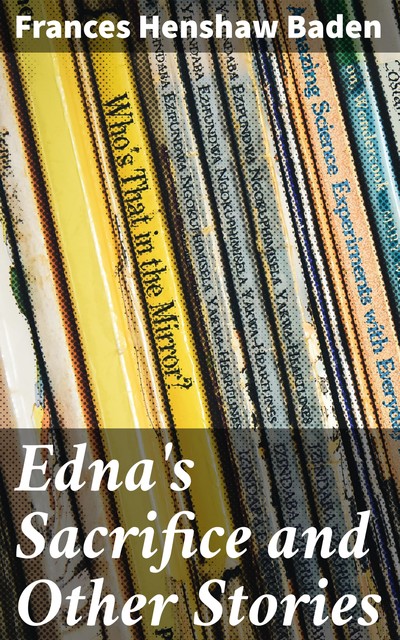Edna's Sacrifice and Other Stories, Frances Henshaw Baden