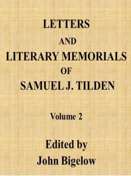 Letters and Literary Memorials of Samuel J. Tilden, v. 2, Samuel J. Tilden