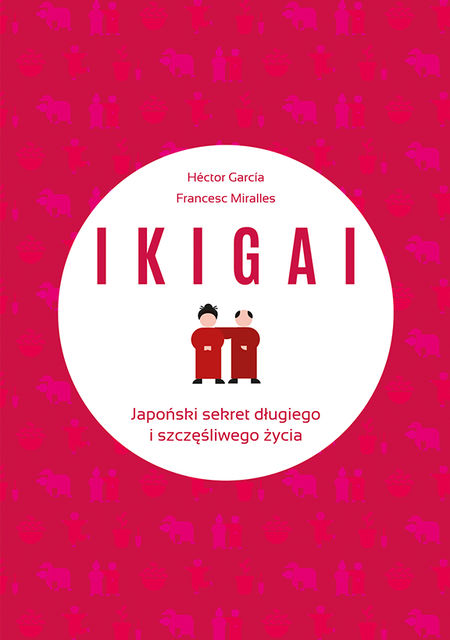 IKIGAI. Japoński sekret długiego i szczęśliwego życia, Héctor García, Francesc Miralles
