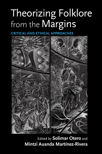 Theorizing Folklore from the Margins, Solimar Otero, Martin A. Tsang, Juan Eduardo Wolf, Alexander Fernandez, Cheikh Tidiane Lo, Gloria M. Colom Braña, Itzel Guadalupe Garcia, Katherine Borland, Mabel Cuesta, Mi, Miriam Melton-Villanueva, Rachel V. González-Martin, Rhonda R. Dass, Sheila Bock