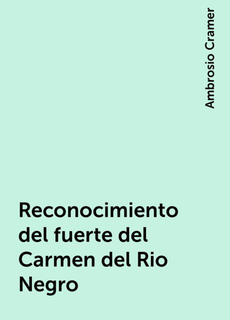 Reconocimiento del fuerte del Carmen del Rio Negro, Ambrosio Cramer