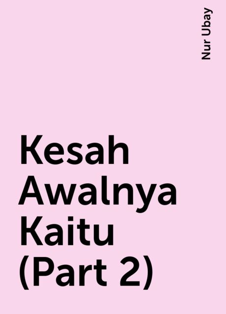 Kesah Awalnya Kaitu (Part 2), Nur Ubay