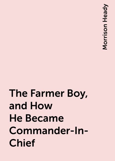 The Farmer Boy, and How He Became Commander-In-Chief, Morrison Heady