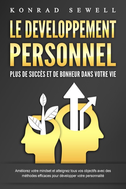 LE DEVELOPPEMENT PERSONNEL – Plus de succès et de bonheur dans votre vie: Améliorez votre mindset et atteignez tous vos objectifs avec des méthodes efficaces pour développer votre personnalité, Konrad Sewell