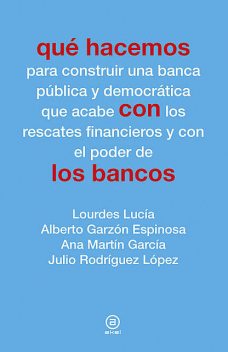 Qué hacemos con los bancos, Ana Martín García, Alberto Garzón Espinosa, Julio Rodríguez López, Lourdes Lucía