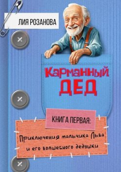 Карманный дед. Книга первая: Приключения мальчика Льва и его волшебного дедушки, Лия Розанова