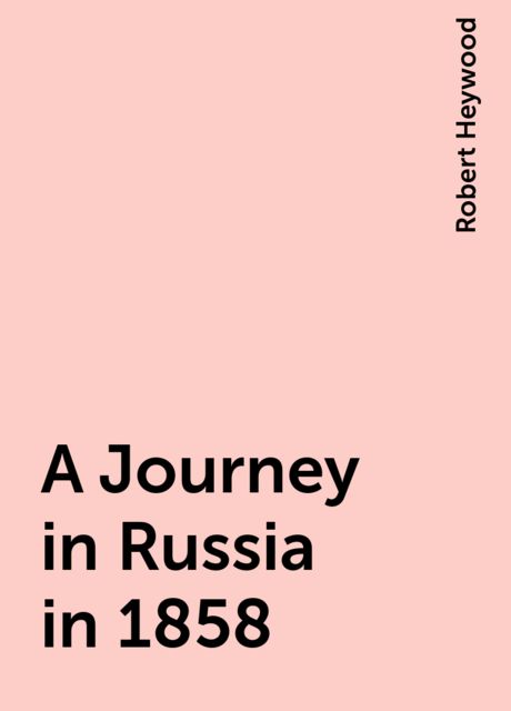 A Journey in Russia in 1858, Robert Heywood