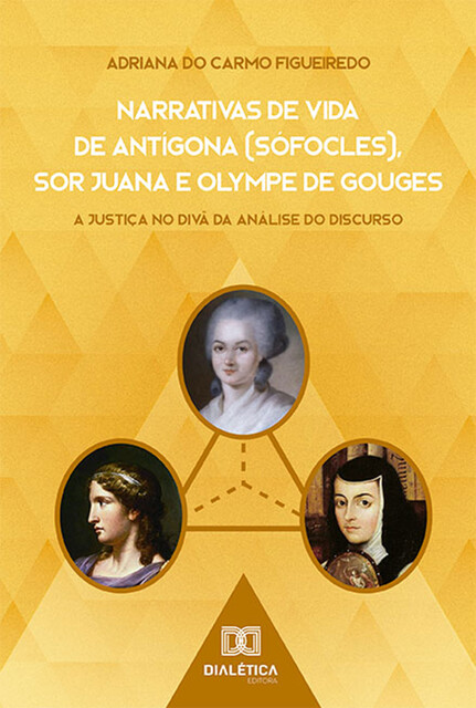 Narrativas de Vida de Antígona (Sófocles), Sor Juana e Olympe de Gouges, Adriana do Carmo Figueiredo