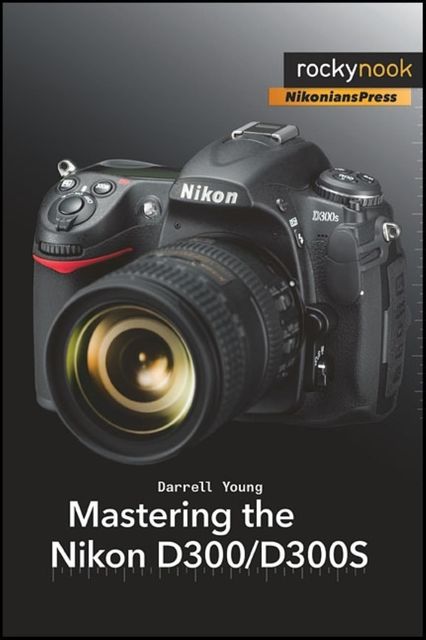 Mastering the Nikon D300/D300S, Darrell Young