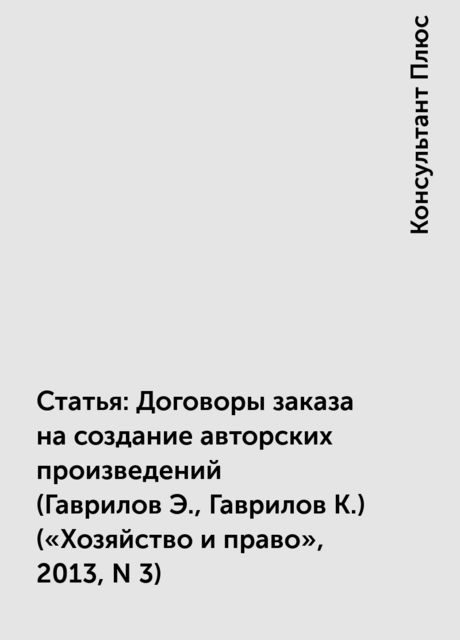 Статья: Договоры заказа на создание авторских произведений
(Гаврилов Э., Гаврилов К.)
(«Хозяйство и право», 2013, N 3), Консультант Плюс