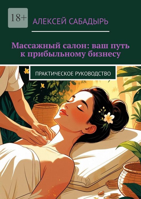 Массажный салон: ваш путь к прибыльному бизнесу. Практическое руководство, Алексей Сабадырь