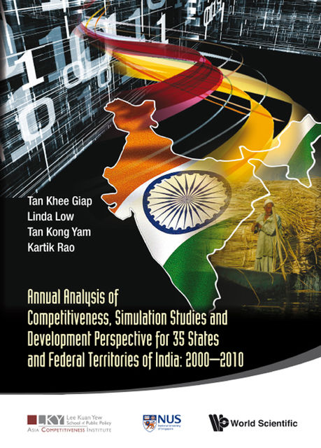Annual Analysis of Competitiveness, Simulation Studies and Development Perspective for 35 States and Federal Territories of India: 2000â2010, Khee Giap Tan, Kong Yam Tan, Linda Low, Kartik Rao