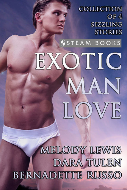 Exotic Man Love – A Compilation of 4 Hot Gay M/M Erotica Stories from Steam Books, Bernadette Russo, Dara Tulen, Melody Lewis