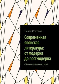 Современная японская литература: от модерна до постмодерна, Павел Соколов