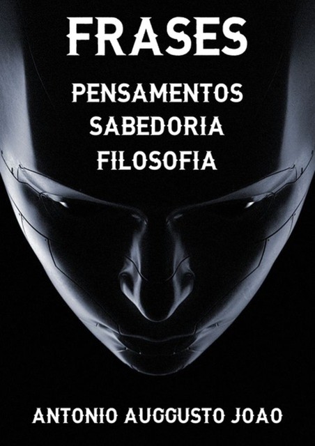 Frases – Pensamentos – Sabedoria – Filosofia, Antonio Auggusto JoÃo