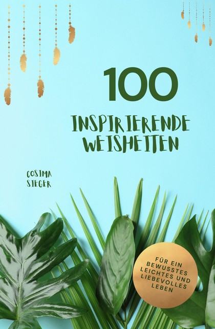 100 inspirierende Weisheiten für ein bewusstes, leichtes und liebevolles Leben, Cosima Sieger