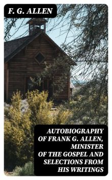 Autobiography of Frank G. Allen, Minister of the Gospel and Selections from his Writings, F.G.Allen