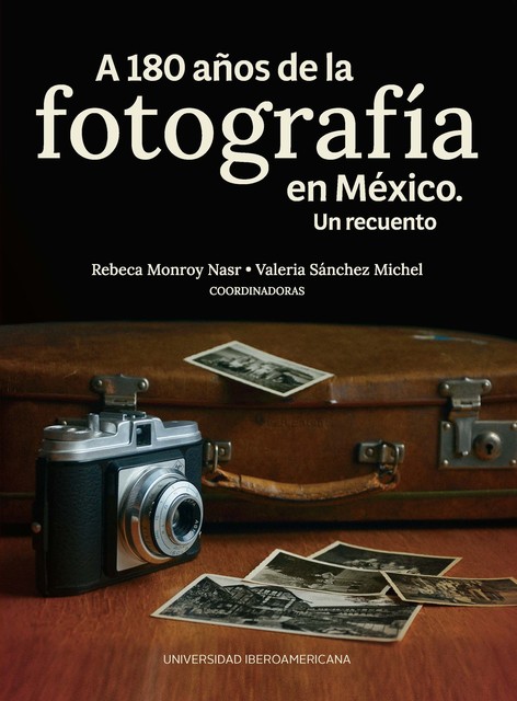 A 180 años de la fotografía en México. Un recuento, Rebeca Monroy Nasr, Valeria Sánchez Michel