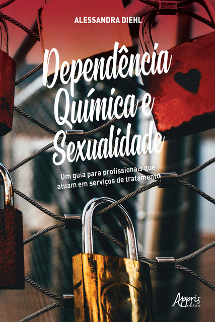 Dependência Química e Sexualidade: Um Guia para Profissionais que Atuam em Serviços de Tratamento, Alessandra Diehl