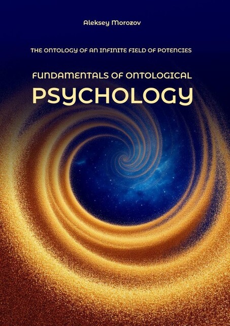 Fundamentals of ontological psychology. The ontology of an infinite field of potencies, Alexey Morozov