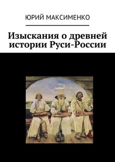 Изыскания о древней истории Руси-России, Юрий Максименко
