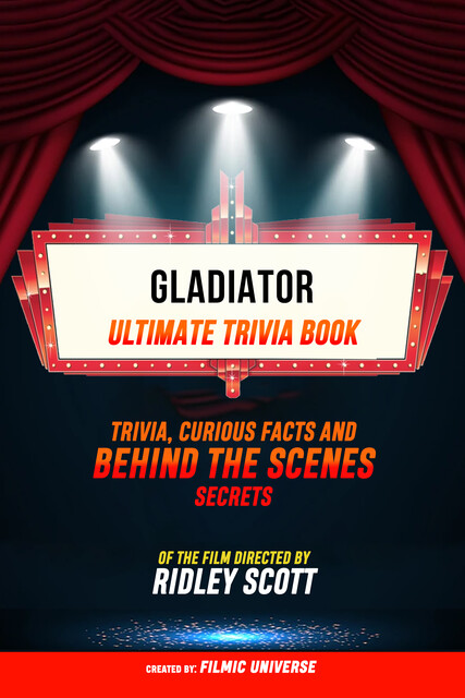 Gladiator – Ultimate Trivia Book: Trivia, Curious Facts And Behind The Scenes Secrets Of The Film Directed By Ridley Scott, Filmic Universe