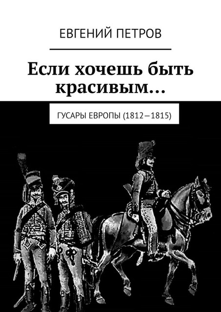 Если хочешь быть красивым…. Гусары Европы (1812—1815), Евгений Петров