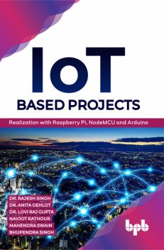 IoT based Projects: Realization with Raspberry Pi, NodeMCU and Arduino, Anita Gehlot, Bhupendra Singh, Rajesh Singh, Lovi Raj Gupta, Mahendra Swain, Navjot Rathour