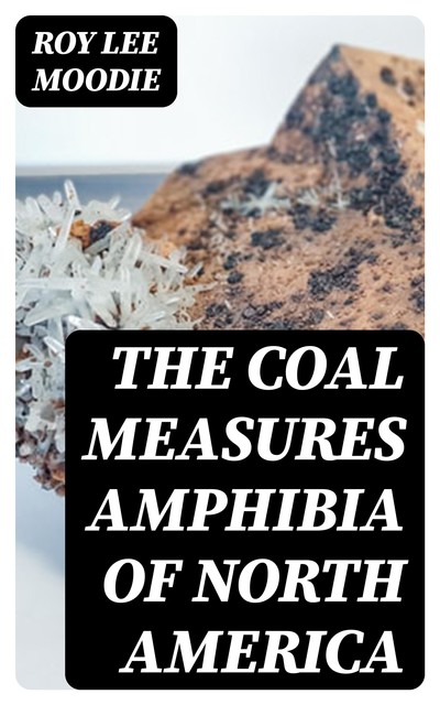 The Coal Measures Amphibia of North America, Roy Lee Moodie