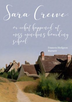 Sara Crewe: or, What happened at Miss Minchin's boarding school, Frances Hodgson Burnett