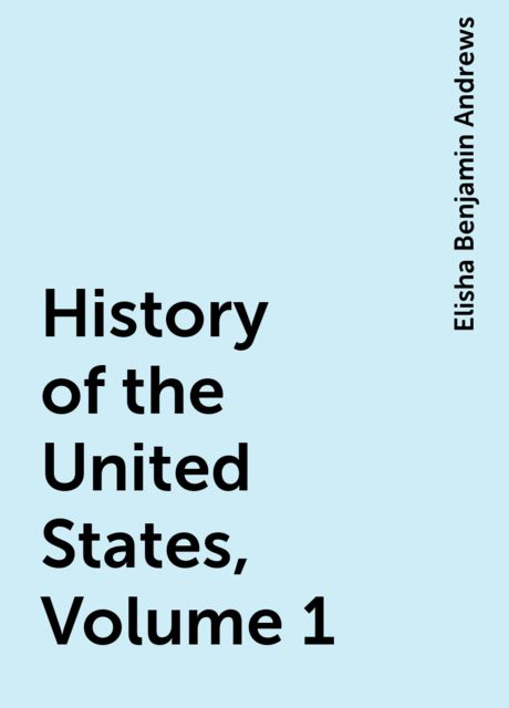 History of the United States, Volume 1, Elisha Benjamin Andrews