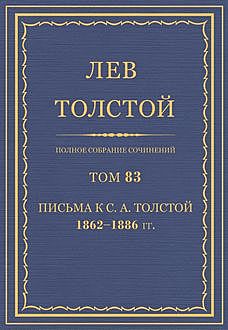 Полное собрание сочинений в 90 томах. Том 83. Письма к С. А. Толстой 1862—1886, Лев Толстой