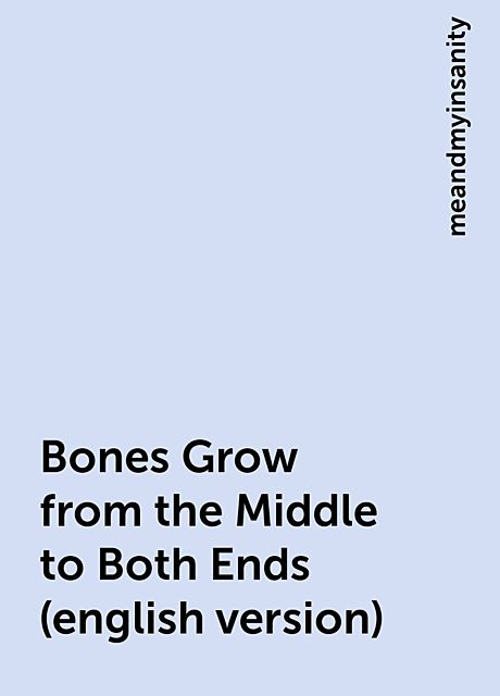 Bones Grow from the Middle to Both Ends (english version), meandmyinsanity