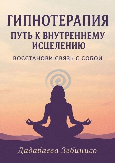 Гипнотерапия: Путь к внутреннему исцелению, Зебинисо Дадабаева