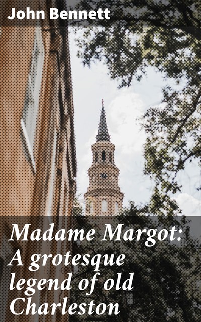 Madame Margot: A grotesque legend of old Charleston, John Bennett