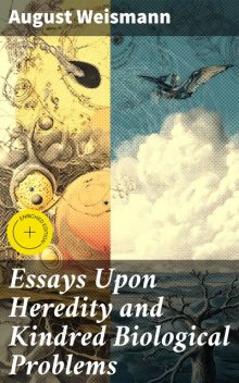 Essays Upon Heredity and Kindred Biological Problems, August Weismann