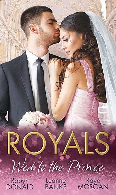 Royals: Wed To The Prince, Leanne Banks, Robyn Donald, Raye Morgan