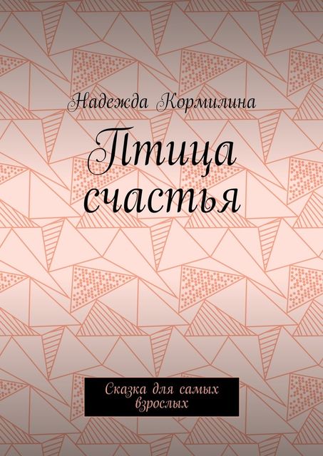 Птица счастья. Сказка для самых взрослых, Надежда Кормилина