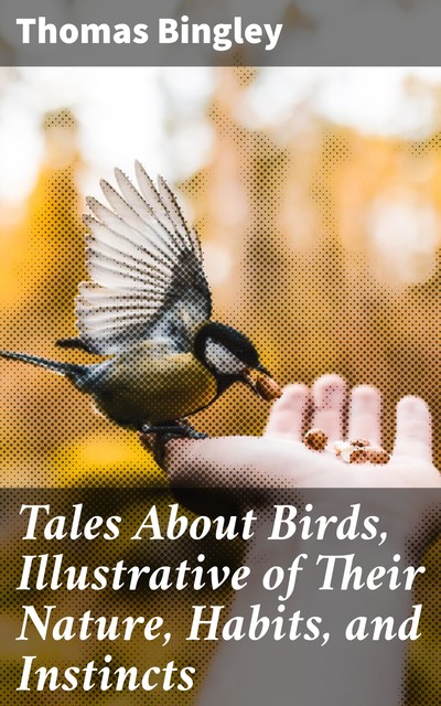 Tales About Birds, Illustrative of Their Nature, Habits, and Instincts, Thomas Bingley