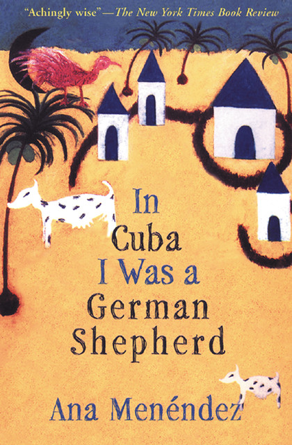 In Cuba I Was a German Shepherd, Ana Menendez