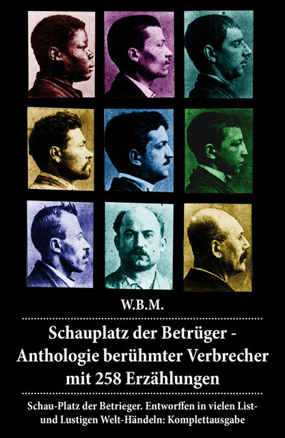 Schauplatz der Betrüger - Anthologie berühmter Verbrecher mit 258 Erzählungen, W.B.M.W.B.M.