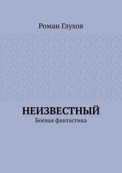 Неизвестный. Боевая фантастика, Роман Глухов