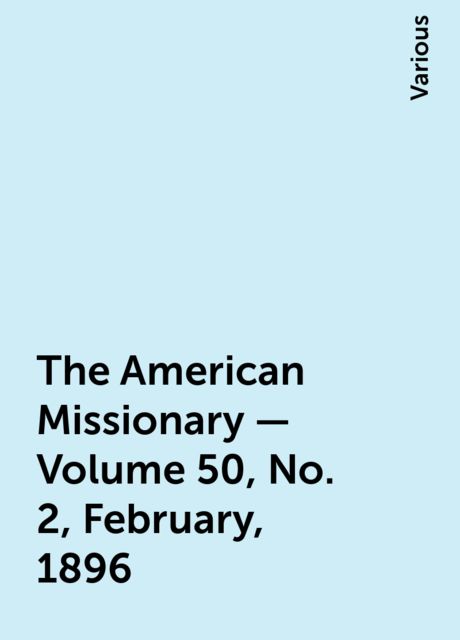 The American Missionary — Volume 50, No. 2, February, 1896, Various