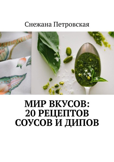 Мир вкусов: 20 рецептов соусов и дипов, Снежана Петровская