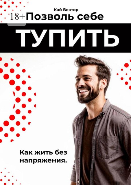 Позволь себе тупить. Как жить без напряжения. Как жить легко, даже если ты не гений, Кай Вектор